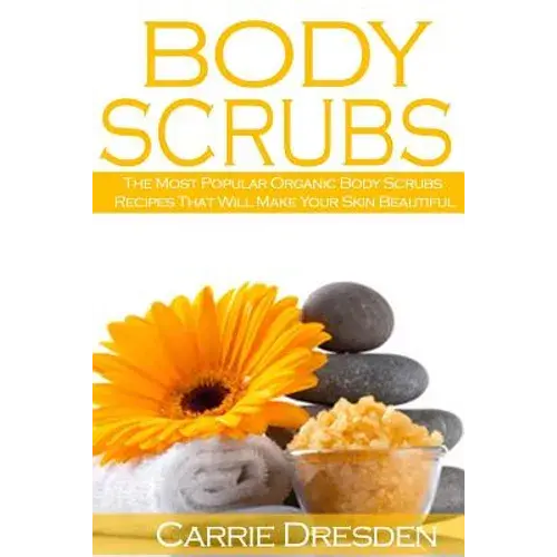 Body Scrubs: The Most Popular Organic Body Scrubs Recipes That Will Make Your Skin Beautiful - Paperback 1