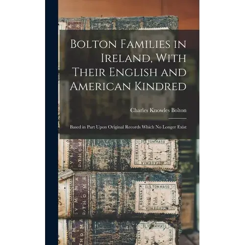 Bolton Families In Ireland, With Their English And American Kindred: Based In Part Upon Original Records Which No Longer Exist - Hardcover 1