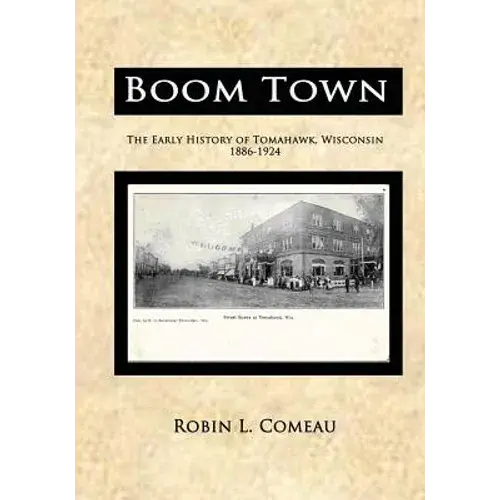 Boom Town: Early History Of Tomahawk Wisconsin 1886-1924 - Paperback 1