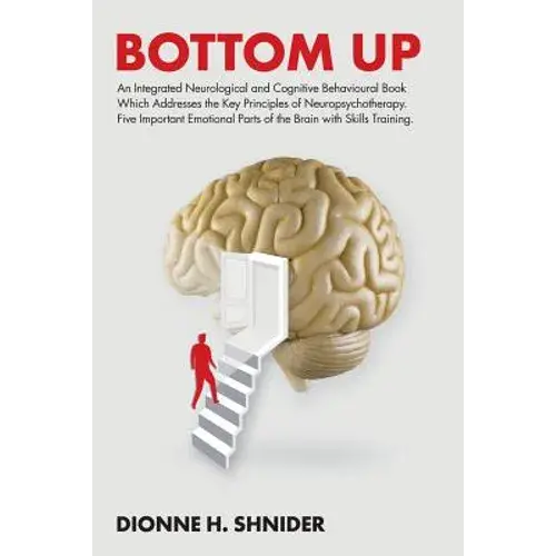 Bottom Up: An Integrated Neurological And Cognitive Behavioural Book Which Addresses The Key Principles Of Neuropsychotherapy. Fi - Paperback 1