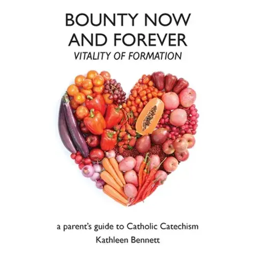 Bounty Now And Forever: Vitality Of Formation - A Parent's Guide To Catholic Catechism - Paperback 1