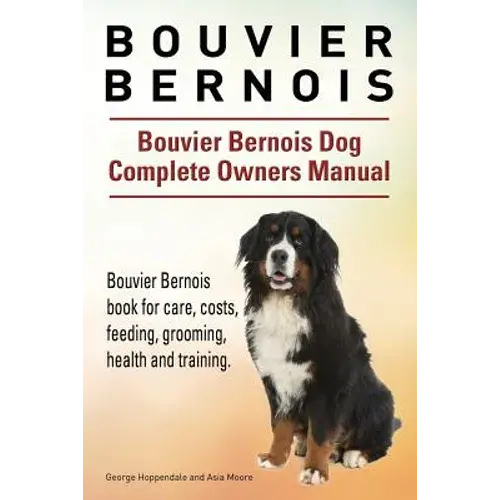 Bouvier Bernois. Bouvier Bernois Dog Complete Owners Manual. Bouvier Bernois Book For Care, Costs, Feeding, Grooming, Health And Training. - Paperback 1