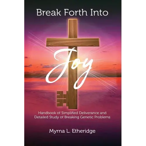 Break Forth Into Joy: Handbook Of Simplified Deliverance And Detailed Study Of Breaking Genetic Problems - Paperback 1