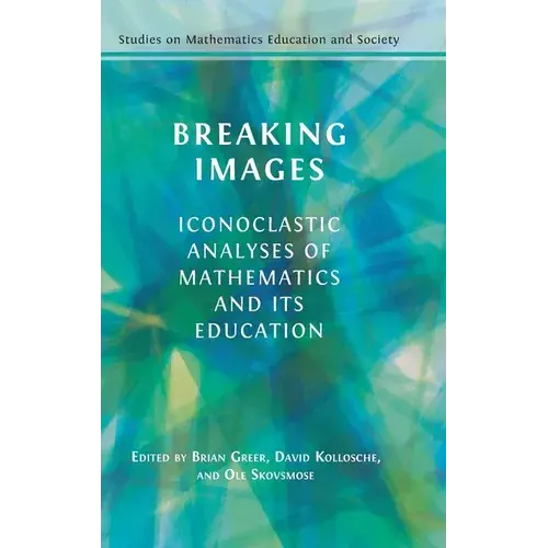 Breaking Images: Iconoclastic Analyses Of Mathematics And Its Education - Hardcover 1