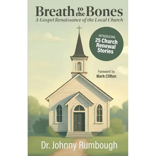 Breath To The Bones: A Gospel Renaissance Of The Local Church 25 Church Renewal Stories Practical Church Revitalization Process Helpful Tools For Chur - Paperback 1