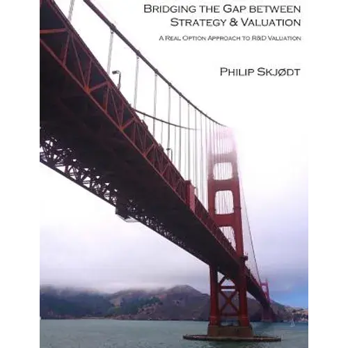 Bridging The Gap Between Strategy & Valuation: A Real Option Approach To R&D Valuation - Paperback 1