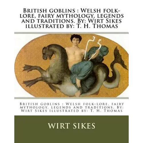 British Goblins: Welsh Folk-Lore, Fairy Mythology, Legends And Traditions. By: Wirt Sikes Illustrated By: T. H. Thomas - Paperback 1