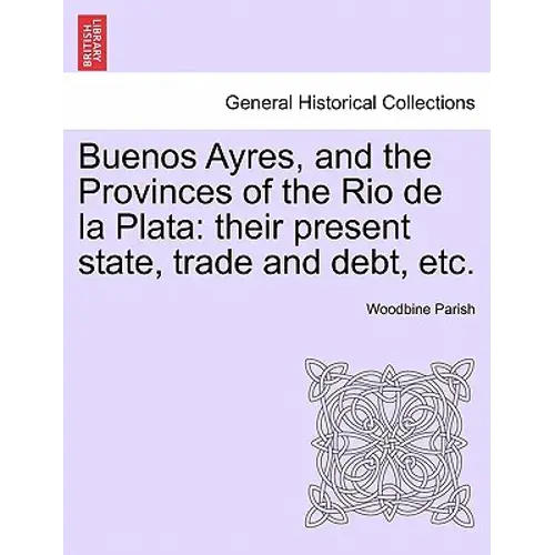 Buenos Ayres, And The Provinces Of The Rio De La Plata: Their Present State, Trade And Debt, Etc. Second Edition. - Paperback 1