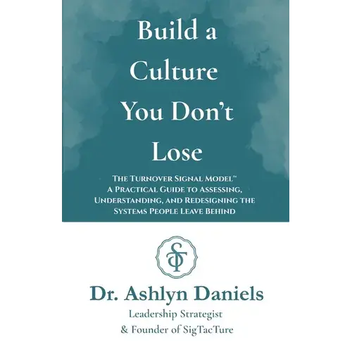 Build A Culture You Don't Lose: The Turnover Signal Model(Tm) A Practical Guide To Assessing, And Redesigning The Systems People Leave Behind - Paperback 1