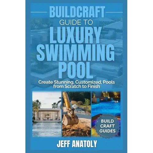Buildcraft Guide To Luxury Swimming Pool Construction: Create Stunning, Customized, Pools From Scratch To Finish - Paperback 1
