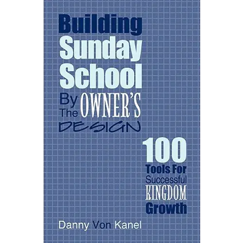 Building Sunday School By The Owner's Design: 100 Tools For Successful Kingdom Growth - Paperback 1