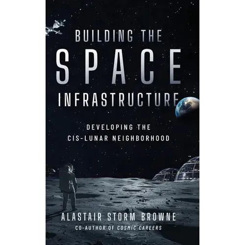 Building The Space Infrastructure: Developing The Cis-Lunar Neighborhood - Hardcover 1