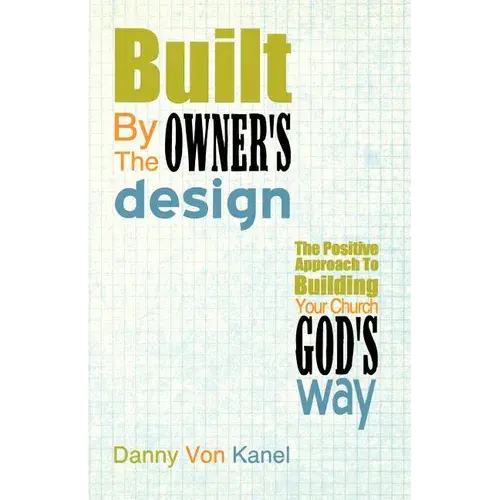 Built By The Owner's Design: The Positive Approach To Building Your Church God's Way - Paperback 1