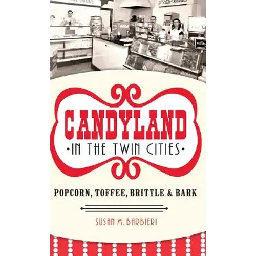 Candyland In The Twin Cities: Popcorn, Toffee, Brittle & Bark - Hardcover 1