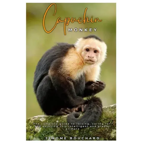 Capuchin Monkey: The Complete Guide To Raising, Caring For, And Enjoying This Intelligent And Playful Primate - Paperback 1