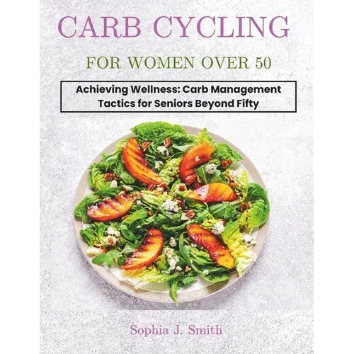 Carb Cycling For Women Over 50: Achieving Wellness: Carb Management Tactics For Seniors Beyond Fifty - Paperback 1