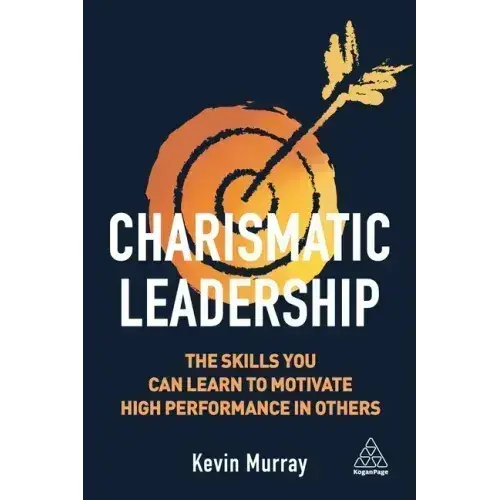 Charismatic Leadership: The Skills You Can Learn To Motivate High Performance In Others - Paperback 1