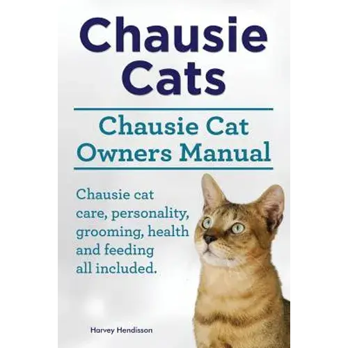 Chausie Cats. Chausie Cat Owners Manual. Chausie Cat Care, Personality, Grooming, Health And Feeding All Included. - Paperback 1