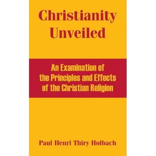 Christianity Unveiled: An Examination Of The Principles And Effects Of The Christian Religion - Paperback 1