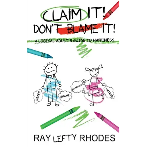 Claim It! Don't Blame It!: A Logical Adult's Guide To Happiness - Paperback 1