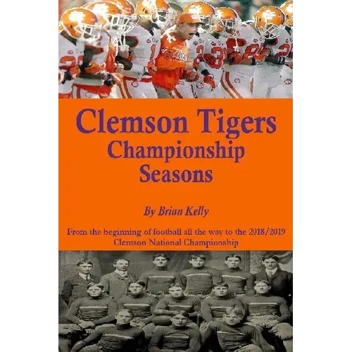 Clemson Tigers Championship Seasons: From The Beginning Of Football All The Way To The 2018/2019 Clemson National Championship - Paperback 1