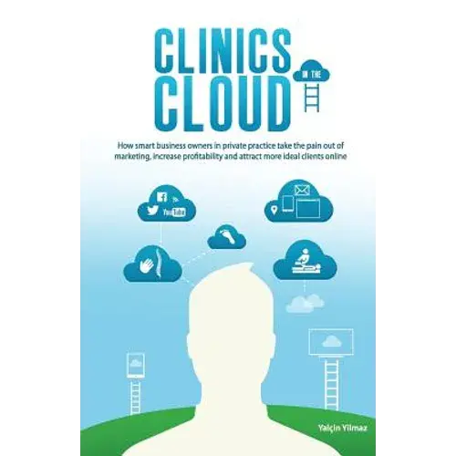 Clinics In The Cloud: How Smart Business Owners In Private Practice Take The Pain Out Of Marketing, Increase Profitability And Attract More - Paperback 1