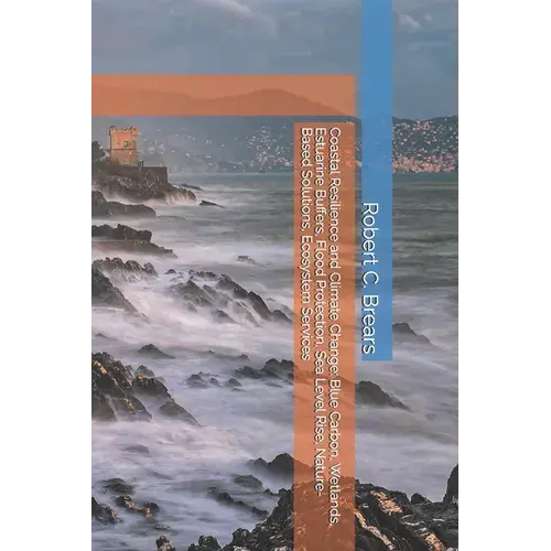 Coastal Resilience And Climate Change: Blue Carbon, Wetlands, Estuarine Buffers, Flood Protection, Sea Level Rise, Nature-Based Solutions, Ecosystem S - Paperback 1