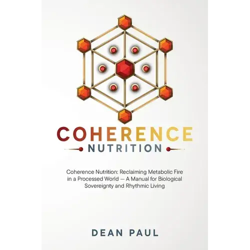 Coherence Nutrition: Reclaiming Metabolic Fire In A Processed World - A Manual For Biological Sovereignty And Rhythmic Living - Paperback 1