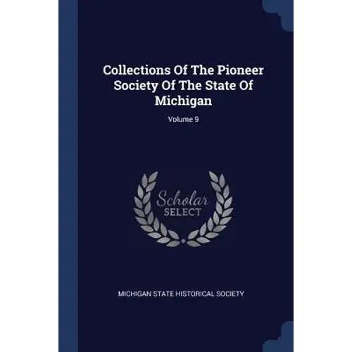 Collections Of The Pioneer Society Of The State Of Michigan; Volume 9 - Paperback 1