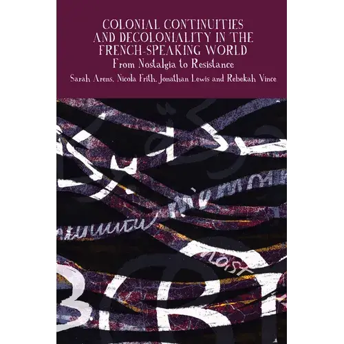 Colonial Continuities And Decoloniality In The French-Speaking World: From Nostalgia To Resistance - Paperback 1