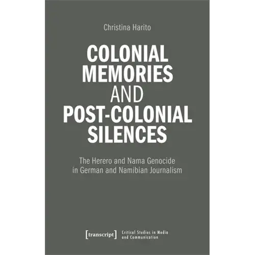 Colonial Memories And Post-Colonial Silences: The Herero And Nama Genocide In German And Namibian Journalism - Paperback 1