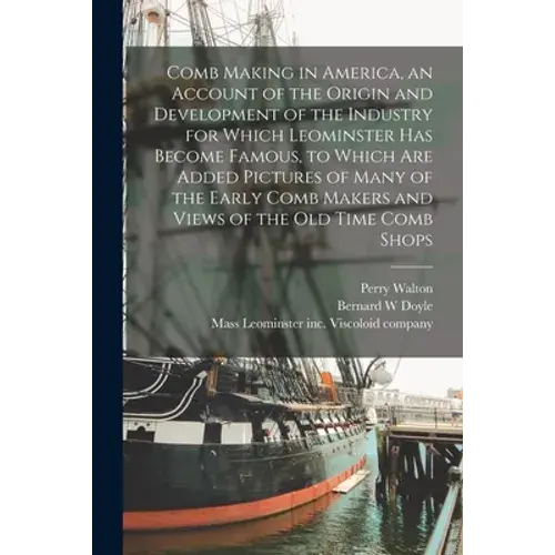 Comb Making In America, An Account Of The Origin And Development Of The Industry For Which Leominster Has Become Famous, To Which Are Added Pictures O - Paperback 1