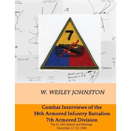 Combat Interviews Of The 38Th Armored Infantry Battalion, 7Th Armored Division: The St. Vith Salient And Manhay, December 17-23, 1944 - Paperback 1