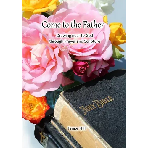 Come To The Father: Drawing Near To God Through Prayer And Scripture - Paperback 1
