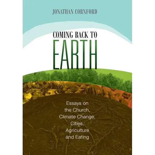 Coming Back To Earth: Essays On The Church, Climate Change, Cities, Agriculture And Eating - Paperback 1