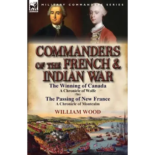 Commanders Of The French & Indian War: The Winning Of Canada: A Chronicle Of Wolfe & The Passing Of New France: A Chronicle Of Montcalm - Paperback 1