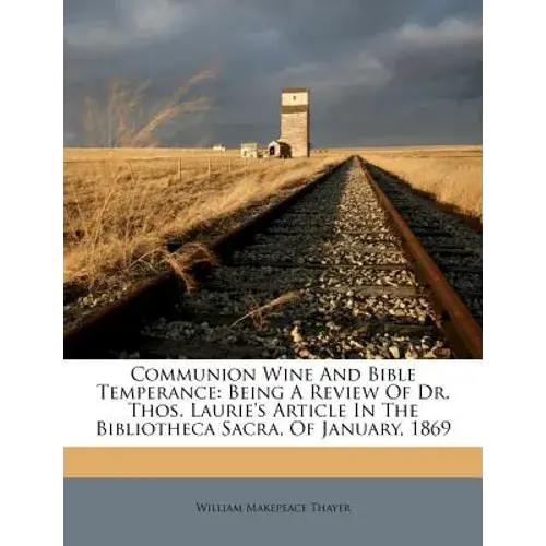 Communion Wine And Bible Temperance: Being A Review Of Dr. Thos. Laurie's Article In The Bibliotheca Sacra, Of January, 1869 - Paperback 1