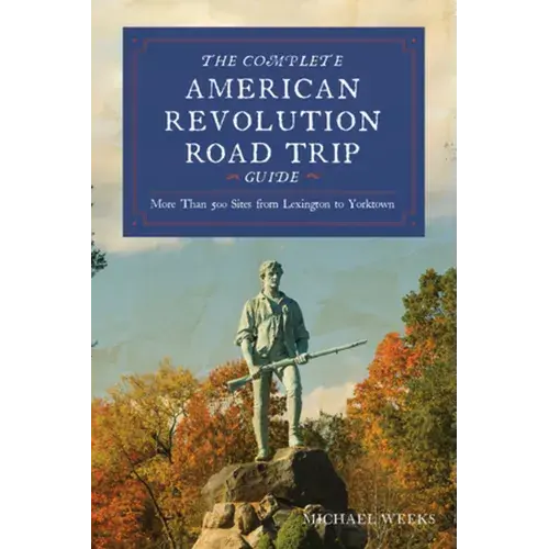Complete American Revolution Road Trip Guide: More Than 500 Sites From Lexington To Yorktown - Paperback 1