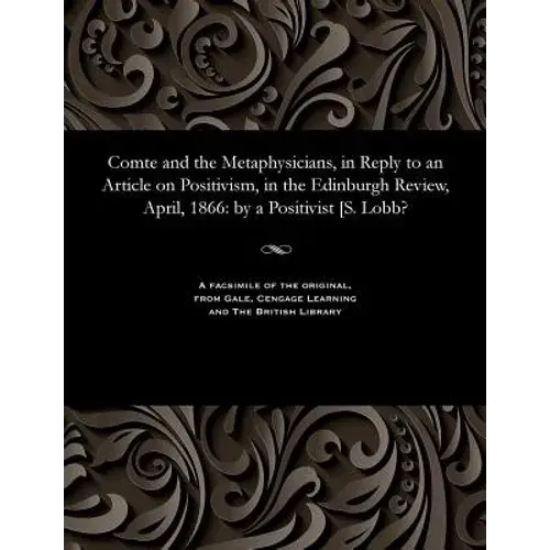 Comte And The Metaphysicians, In Reply To An Article On Positivism, In The Edinburgh Review, April, 1866: By A Positivist [S. Lobb? - Paperback 1