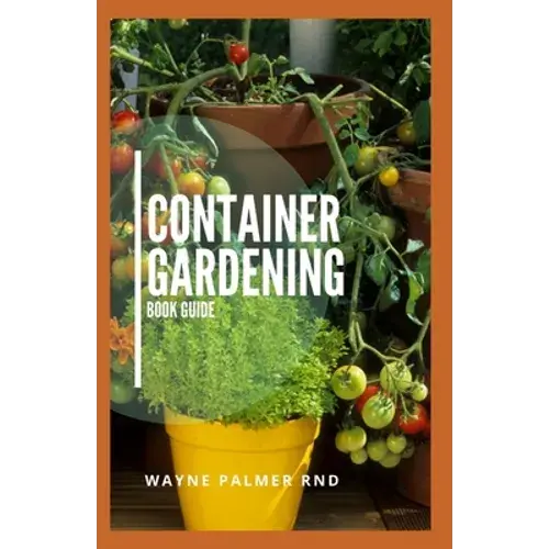 Container Gardening Book Guide: How To Plant Or Vegetables And Flowers In Small Places - Paperback 1
