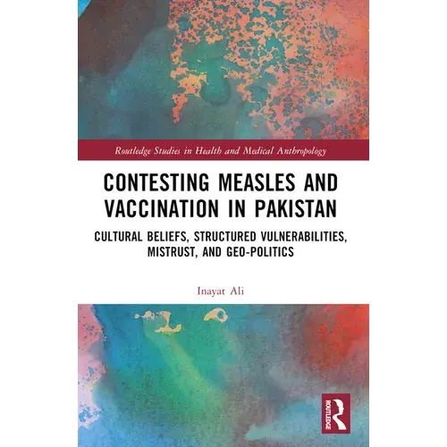 Contesting Measles And Vaccination In Pakistan: Cultural Beliefs, Structured Vulnerabilities, Mistrust, And Geo-Politics - Paperback 1