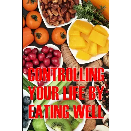 Controlling Your Life By Eating Well: How To Control Your Appetite And Live An Abundant Life Is The Best Gift Idea - Paperback 1