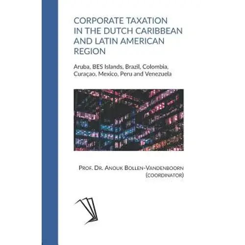 Corporate Taxation In The Dutch Caribbean And Latin American Region: Aruba, Bes Islands, Brazil, Colombia, Curaçao, Mexico, Peru And Venezuela - Paperback 1