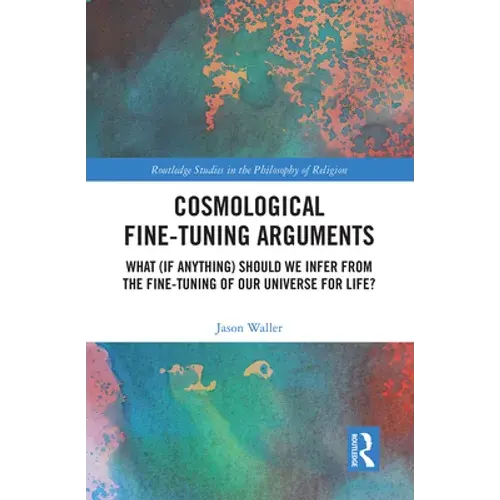 Cosmological Fine-Tuning Arguments: What (If Anything) Should We Infer From The Fine-Tuning Of Our Universe For Life? - Paperback 1