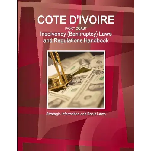 Cote D'ivoire (Ivory Coast) Insolvency (Bankruptcy) Laws And Regulations Handbook - Strategic Information And Basic Laws - Paperback 1