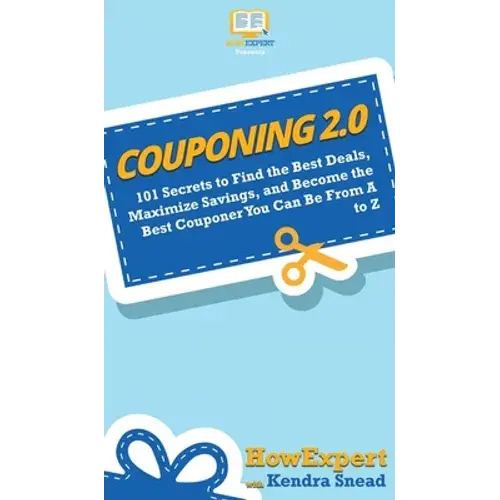 Couponing 2.0: 101 Secrets To Find The Best Deals, Maximize Savings, And Become The Best Couponer You Can Be From A To Z - Hardcover 1