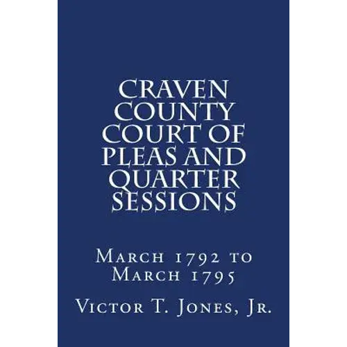 Craven County Court Of Pleas And Quarter Sessions March 1792 To March 1795 - Paperback 1