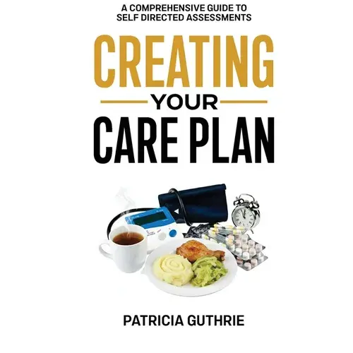 Creating Your Care Plan: A Comprehensive Guide To Self-Directed Assessments: Practical Steps For Planning Your Care, Getting The Most From Your Care A - Paperback 1