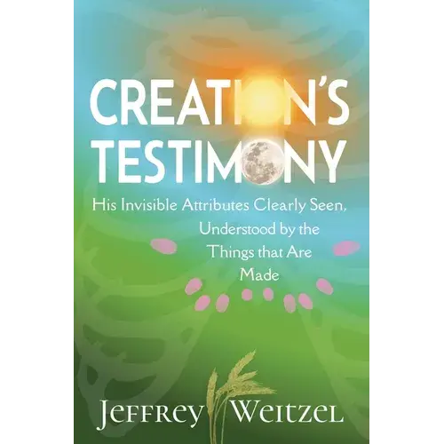Creation's Testimony: His Invisible Attributes Clearly Seen, Understood By The Things That Are Made - Paperback 1