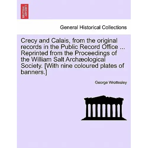 Crecy And Calais, From The Original Records In The Public Record Office ... Reprinted From The Proceedings Of The William Salt Archaeological Society. - Paperback 1